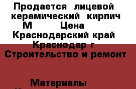 Продается  лицевой  керамический  кирпич М-150  › Цена ­ 16 - Краснодарский край, Краснодар г. Строительство и ремонт » Материалы   . Краснодарский край